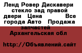 Ленд Ровер Дискавери3 стекло зад.правой двери › Цена ­ 1 500 - Все города Авто » Продажа запчастей   . Архангельская обл.